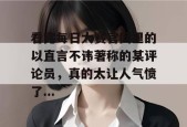 看完每日大赛官网里的以直言不讳著称的某评论员，真的太让人气愤了...