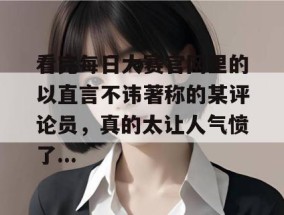 看完每日大赛官网里的以直言不讳著称的某评论员，真的太让人气愤了...