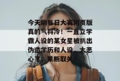 今天刷每日大赛网页版真的气抖冷！一直立学霸人设的某女星被扒出伪造学历和人设，太恶心了，果断取关！